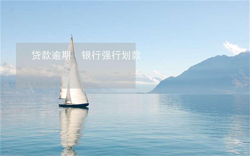 贷款逾期 银行强行划款 贷款逾期 银行强行划款